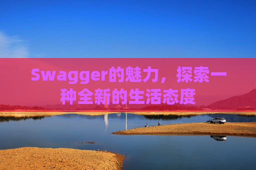 Swagger的魅力,探索一种全新的生活态度 Swagger的魅力,探索一种全新的生活态度